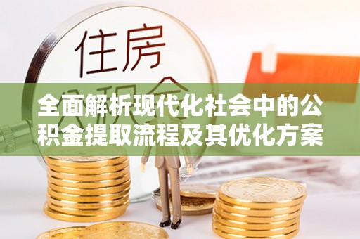 双塔全面解析现代化社会中的公积金提取流程及其优化方案