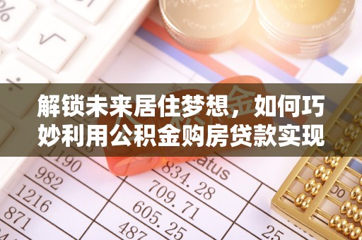 双塔解锁未来居住梦想，如何巧妙利用公积金购房贷款实现房产投资