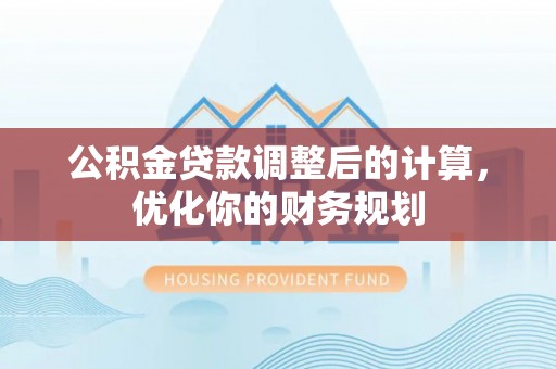 双塔公积金贷款调整后的计算，优化你的财务规划