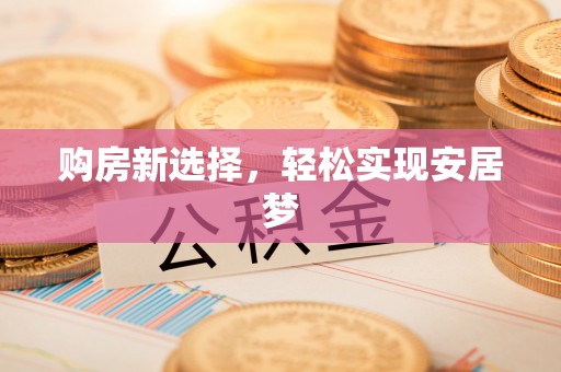 双塔购房新选择，轻松实现安居梦