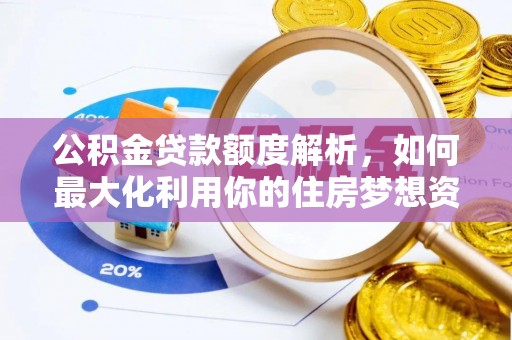双塔公积金贷款额度解析，如何最大化利用你的住房梦想资金
