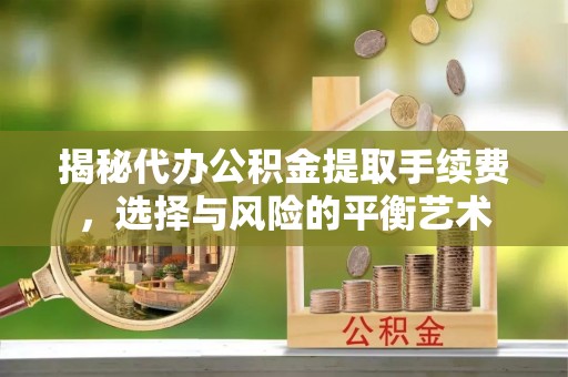 双塔揭秘代办公积金提取手续费，选择与风险的平衡艺术