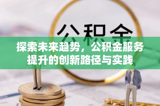 双塔探索未来趋势，公积金服务提升的创新路径与实践