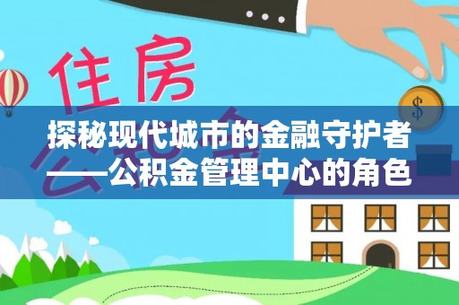 双塔探秘现代城市的金融守护者——公积金管理中心的角色与使命