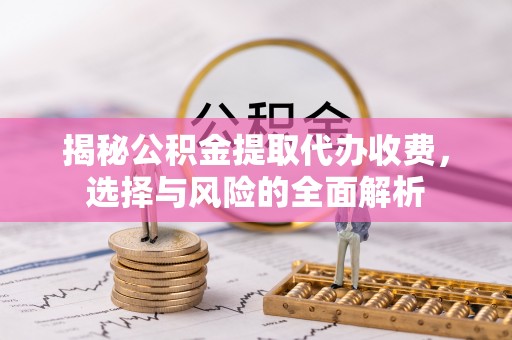 双塔揭秘公积金提取代办收费，选择与风险的全面解析