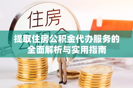 双塔提取住房公积金代办服务的全面解析与实用指南