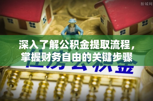 双塔深入了解公积金提取流程，掌握财务自由的关键步骤