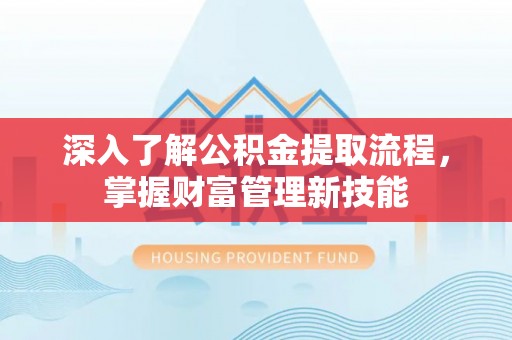双塔深入了解公积金提取流程，掌握财富管理新技能