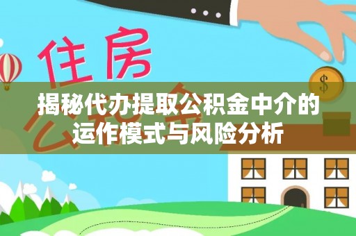 双塔揭秘代办提取公积金中介的运作模式与风险分析