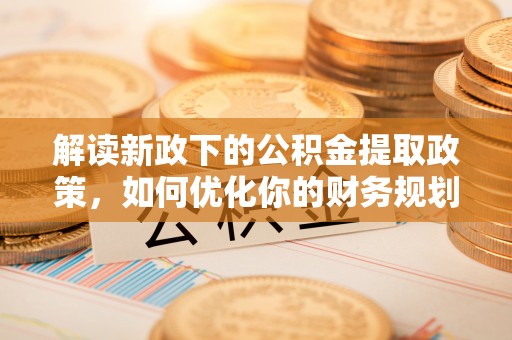 双塔解读新政下的公积金提取政策，如何优化你的财务规划