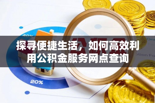 双塔探寻便捷生活，如何高效利用公积金服务网点查询