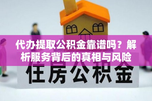 双塔代办提取公积金靠谱吗？解析服务背后的真相与风险
