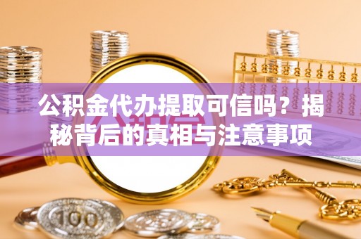 双塔公积金代办提取可信吗？揭秘背后的真相与注意事项