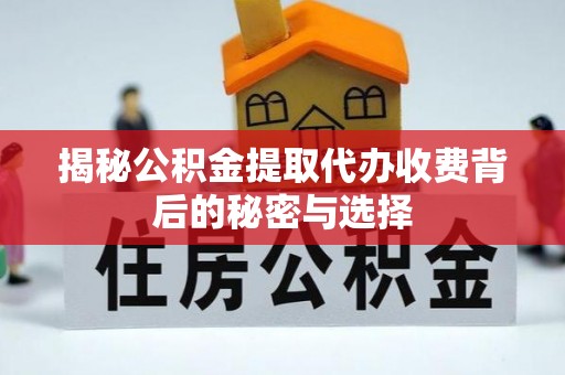 双塔揭秘公积金提取代办收费背后的秘密与选择