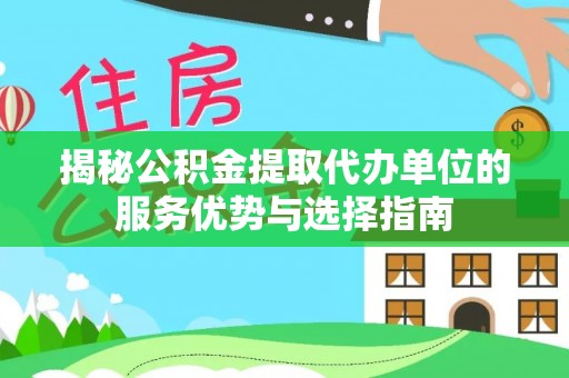 双塔揭秘公积金提取代办单位的服务优势与选择指南