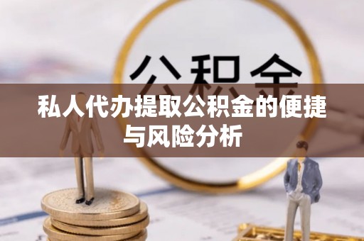 双塔私人代办提取公积金的便捷与风险分析