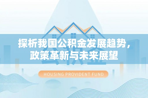 双塔探析我国公积金发展趋势，政策革新与未来展望