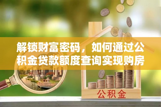 双塔解锁财富密码，如何通过公积金贷款额度查询实现购房梦想