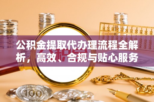 双塔公积金提取代办理流程全解析，高效、合规与贴心服务