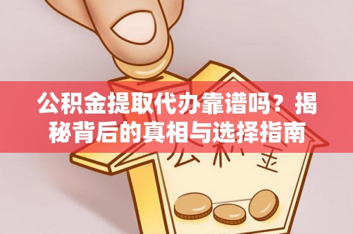 双塔公积金提取代办靠谱吗？揭秘背后的真相与选择指南