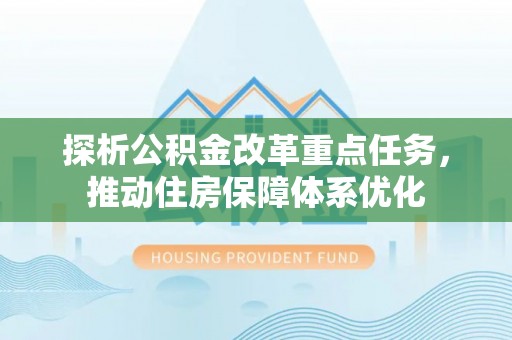 双塔探析公积金改革重点任务，推动住房保障体系优化