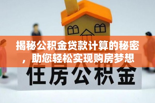 双塔揭秘公积金贷款计算的秘密，助您轻松实现购房梦想