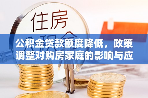 双塔公积金贷款额度降低，政策调整对购房家庭的影响与应对策略