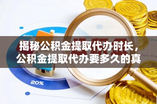 双塔揭秘公积金提取代办时长，公积金提取代办要多久的真相与攻略