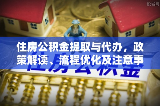 双塔住房公积金提取与代办，政策解读、流程优化及注意事项