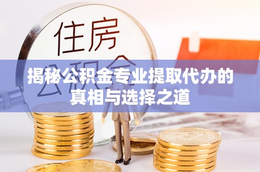 双塔揭秘公积金专业提取代办的真相与选择之道