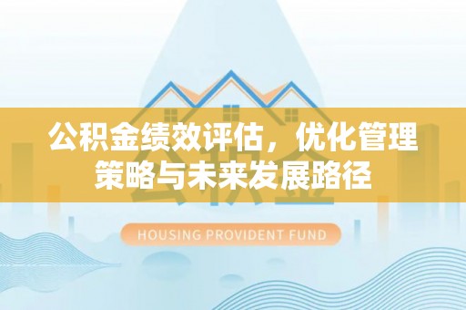 双塔公积金绩效评估，优化管理策略与未来发展路径
