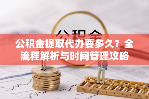 双塔公积金提取代办要多久？全流程解析与时间管理攻略
