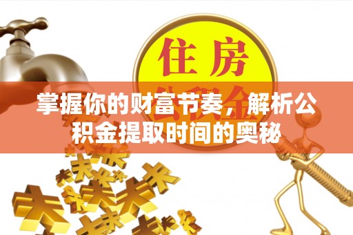 双塔掌握你的财富节奏，解析公积金提取时间的奥秘