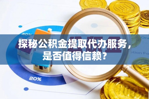 双塔探秘公积金提取代办服务，是否值得信赖？