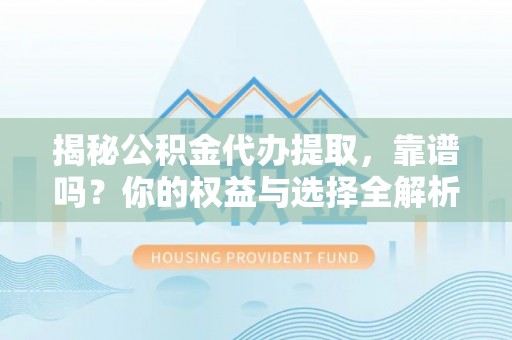 双塔揭秘公积金代办提取，靠谱吗？你的权益与选择全解析