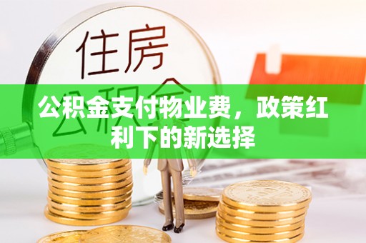 双塔公积金支付物业费，政策红利下的新选择