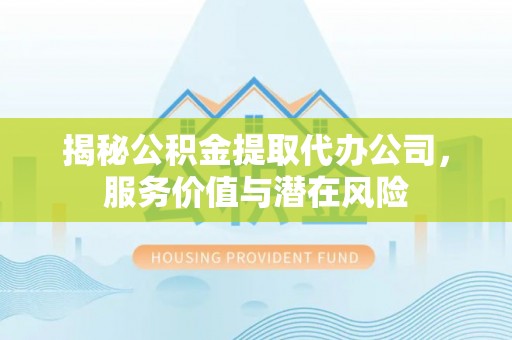双塔揭秘公积金提取代办公司，服务价值与潜在风险