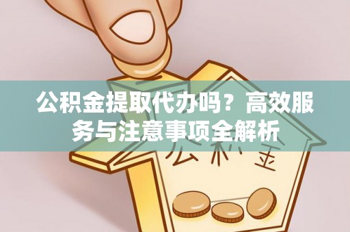双塔公积金提取代办吗？高效服务与注意事项全解析
