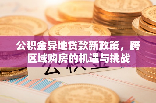 双塔公积金异地贷款新政策，跨区域购房的机遇与挑战