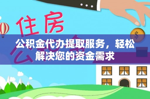 双塔公积金代办提取服务，轻松解决您的资金需求