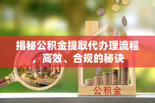双塔揭秘公积金提取代办理流程，高效、合规的秘诀