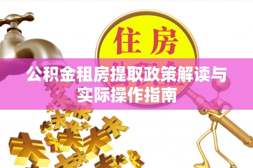 双塔公积金租房提取政策解读与实际操作指南