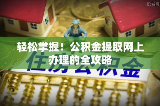 双塔轻松掌握！公积金提取网上办理的全攻略