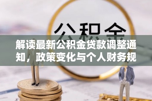 双塔解读最新公积金贷款调整通知，政策变化与个人财务规划