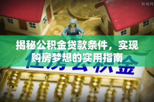 双塔揭秘公积金贷款条件，实现购房梦想的实用指南