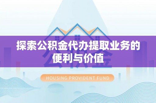 双塔探索公积金代办提取业务的便利与价值