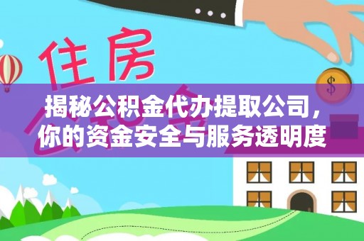 双塔揭秘公积金代办提取公司，你的资金安全与服务透明度指南