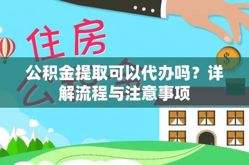 双塔公积金提取可以代办吗？详解流程与注意事项