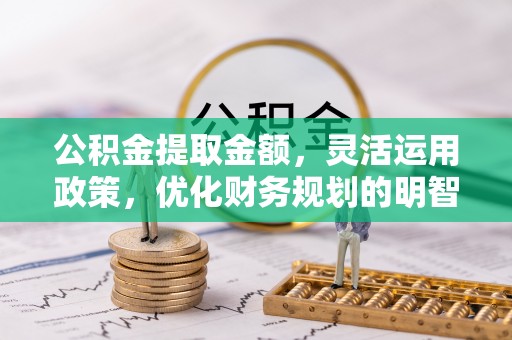 双塔公积金提取金额，灵活运用政策，优化财务规划的明智选择