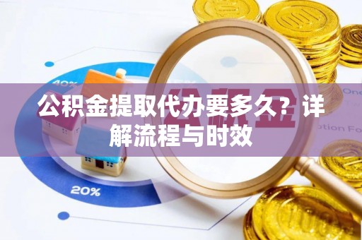 双塔公积金提取代办要多久？详解流程与时效